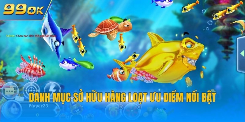 Bắn Cá 99OK 3 Danh mục sở hữu hàng loạt ưu điểm nổi bật